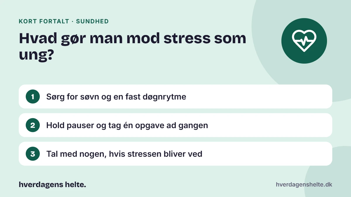 Hvad gør man mod stress som ung? Kort fortalt: Sørg for søvn og en fast døgnrytme. Hold pauser og tag én opgave ad gangen. Tal med nogen, hvis stressen bliver ved.