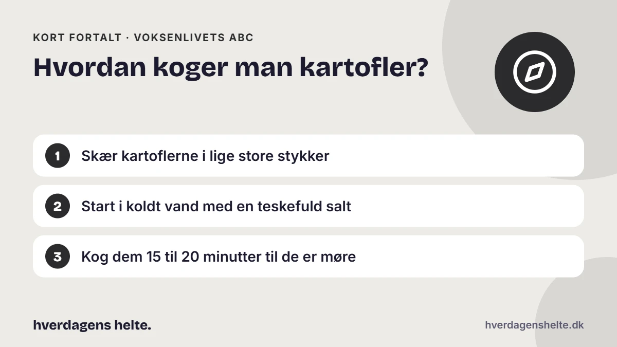 Hvordan koger man kartofler? Kort fortalt: Skær kartoflerne i lige store stykker. Start i koldt vand med en teskefuld salt. Kog dem 15 til 20 minutter til de er møre.