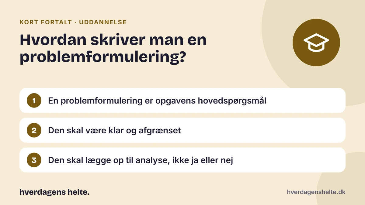 Hvordan skriver man en problemformulering? Kort fortalt: En problemformulering er opgavens hovedspørgsmål. Den skal være klar og afgrænset. Den skal lægge op til analyse, ikke ja eller nej.